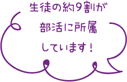 生徒の約9割が部活に所属しています！