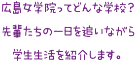広島女学院ってどんな学校？先輩たちの一日を追いながら学生生活を紹介します。
